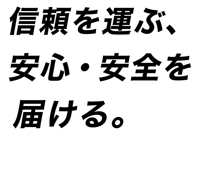 信頼を運ぶ、安心・安全を届ける。